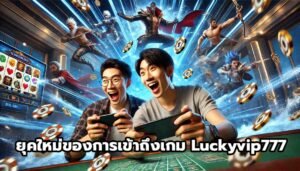 ยุคใหม่ของการเข้าถึงเกม Luckyvip777-15